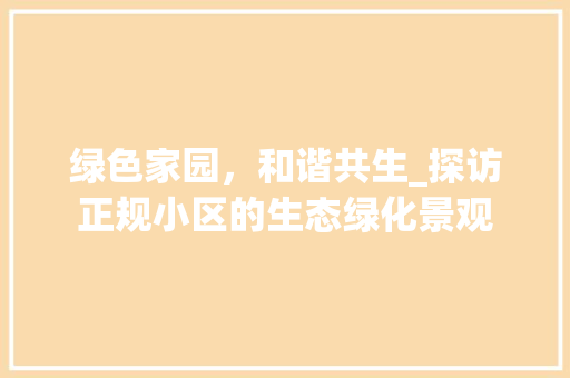 绿色家园，和谐共生_探访正规小区的生态绿化景观