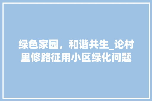 绿色家园，和谐共生_论村里修路征用小区绿化问题