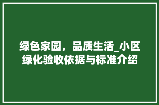 绿色家园，品质生活_小区绿化验收依据与标准介绍
