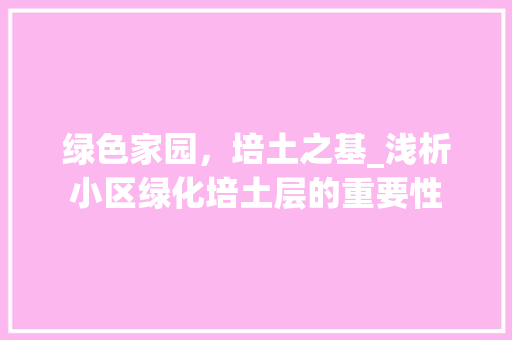 绿色家园，培土之基_浅析小区绿化培土层的重要性