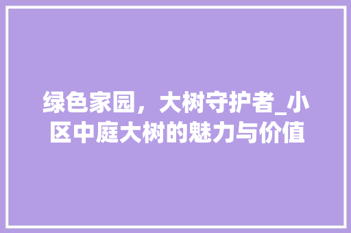 绿色家园，大树守护者_小区中庭大树的魅力与价值