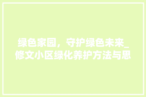 绿色家园，守护绿色未来_修文小区绿化养护方法与思考