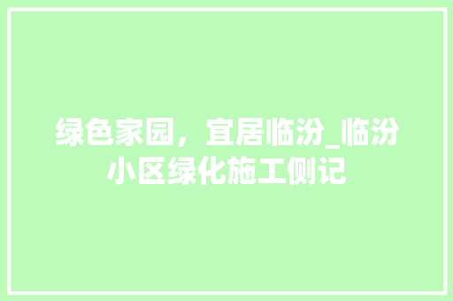 绿色家园，宜居临汾_临汾小区绿化施工侧记