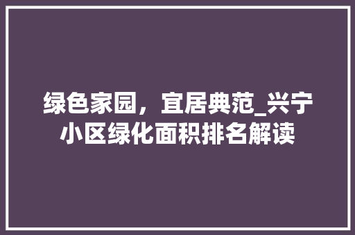 绿色家园，宜居典范_兴宁小区绿化面积排名解读