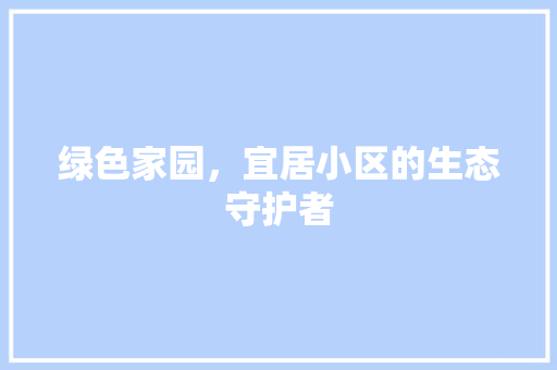 绿色家园，宜居小区的生态守护者 植物种类
