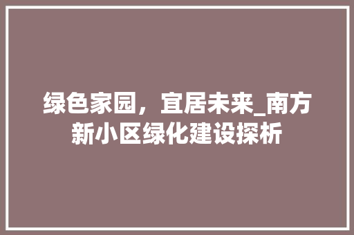 绿色家园，宜居未来_南方新小区绿化建设探析