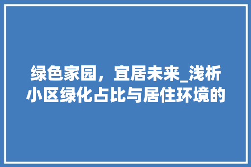 绿色家园，宜居未来_浅析小区绿化占比与居住环境的关系 植物种类