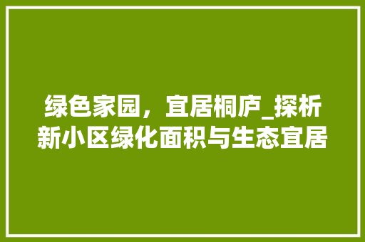 绿色家园，宜居桐庐_探析新小区绿化面积与生态宜居建设