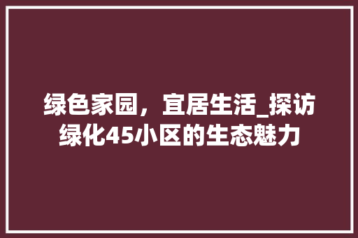 绿色家园，宜居生活_探访绿化45小区的生态魅力