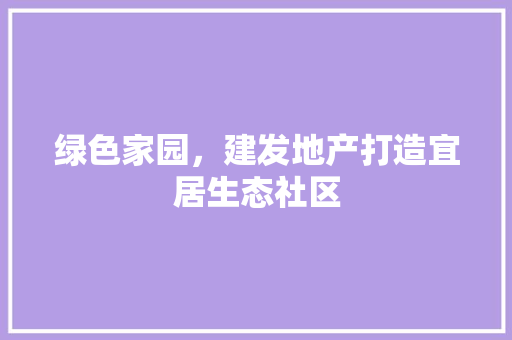 绿色家园，建发地产打造宜居生态社区