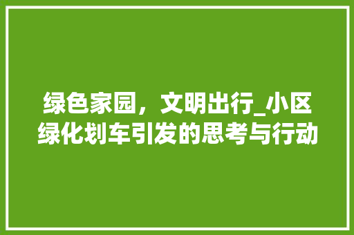绿色家园，文明出行_小区绿化划车引发的思考与行动 花朵知识
