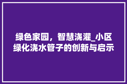 绿色家园，智慧浇灌_小区绿化浇水管子的创新与启示 植物种类