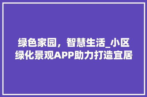 绿色家园，智慧生活_小区绿化景观APP助力打造宜居环境
