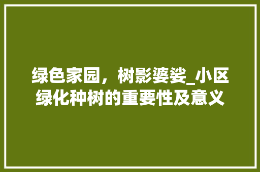绿色家园，树影婆娑_小区绿化种树的重要性及意义