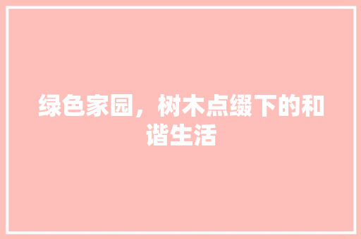 绿色家园，树木点缀下的和谐生活 番茄种植技巧