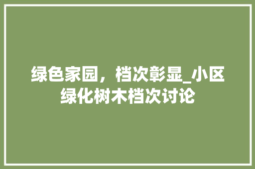 绿色家园，档次彰显_小区绿化树木档次讨论 番茄种植技巧