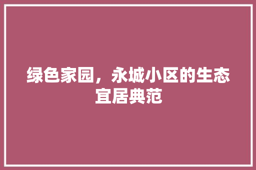 绿色家园，永城小区的生态宜居典范