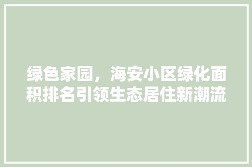绿色家园，海安小区绿化面积排名引领生态居住新潮流 番茄病虫害防治