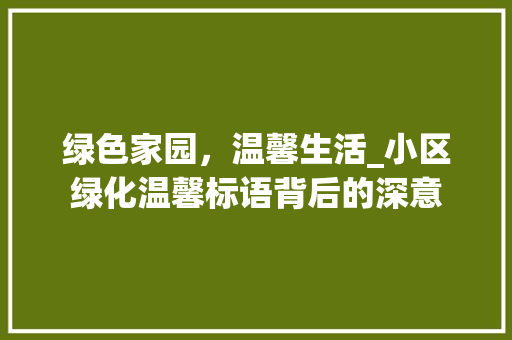 绿色家园，温馨生活_小区绿化温馨标语背后的深意