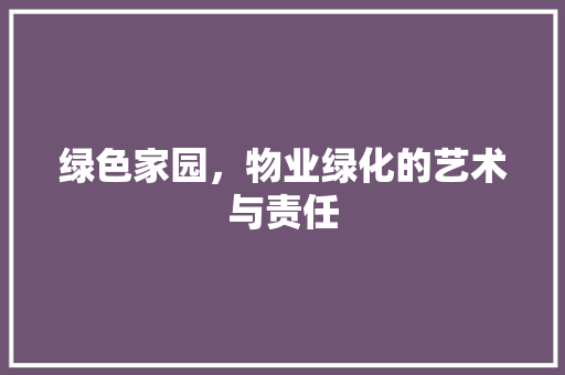 绿色家园，物业绿化的艺术与责任