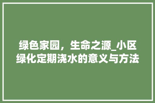 绿色家园，生命之源_小区绿化定期浇水的意义与方法 种植技巧