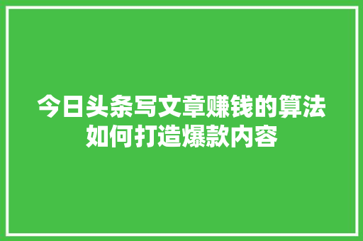 今日头条写文章赚钱的算法如何打造爆款内容