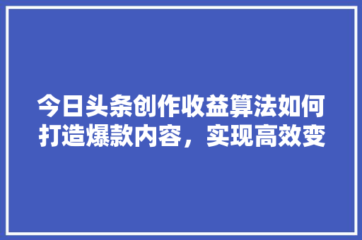 今日头条创作收益算法如何打造爆款内容，实现高效变现 番茄病虫害防治