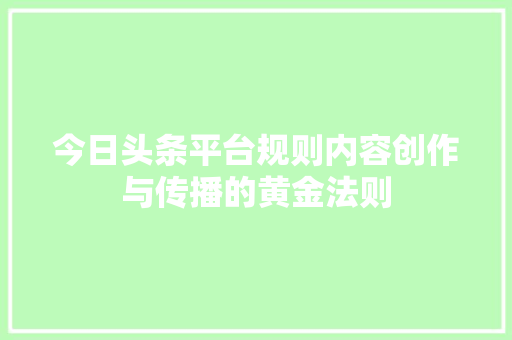 今日头条平台规则内容创作与传播的黄金法则