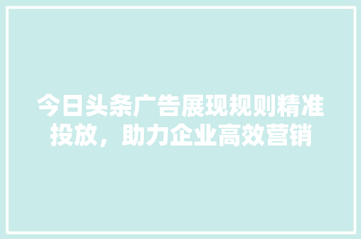 今日头条广告展现规则精准投放，助力企业高效营销 土壤施肥