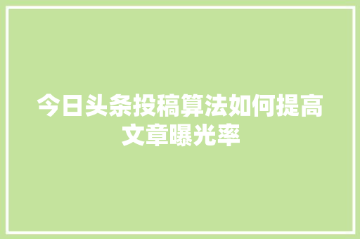 今日头条投稿算法如何提高文章曝光率