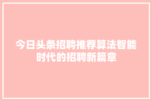 今日头条招聘推荐算法智能时代的招聘新篇章