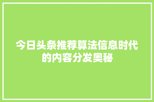 今日头条推荐算法信息时代的内容分发奥秘