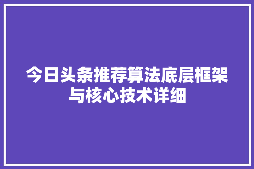 今日头条推荐算法底层框架与核心技术详细