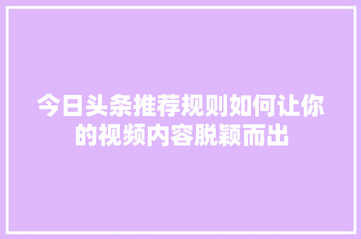 今日头条推荐规则如何让你的视频内容脱颖而出