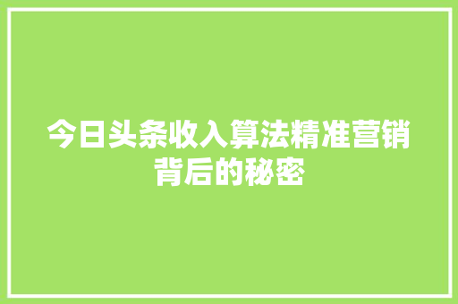 今日头条收入算法精准营销背后的秘密