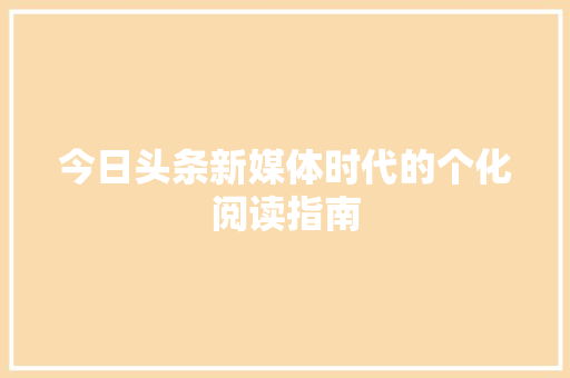 今日头条新媒体时代的个化阅读指南