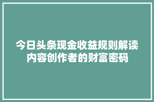 今日头条现金收益规则解读内容创作者的财富密码