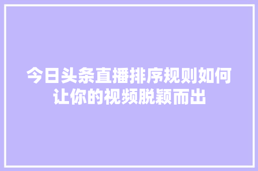 今日头条直播排序规则如何让你的视频脱颖而出