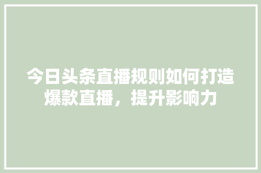 今日头条直播规则如何打造爆款直播，提升影响力