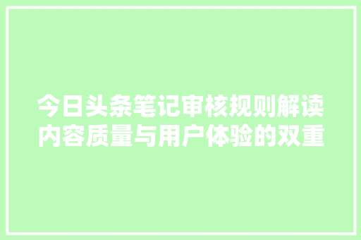 今日头条笔记审核规则解读内容质量与用户体验的双重保障