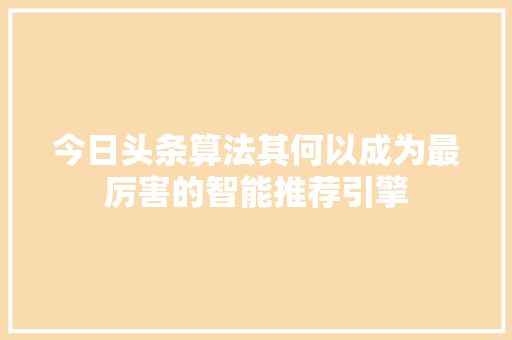 今日头条算法其何以成为最厉害的智能推荐引擎