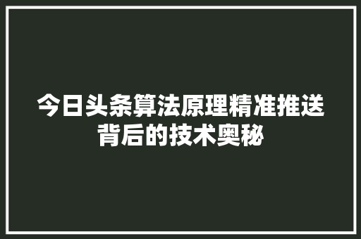 今日头条算法原理精准推送背后的技术奥秘