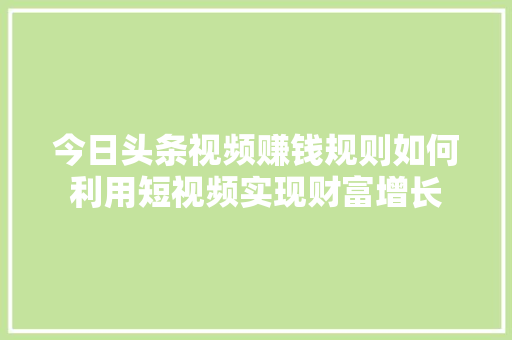 今日头条视频赚钱规则如何利用短视频实现财富增长