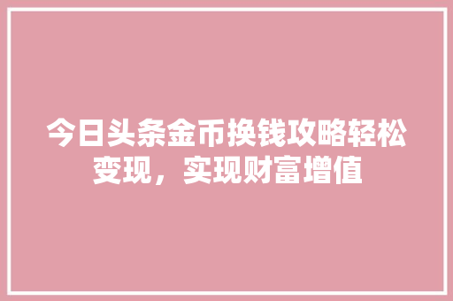 今日头条金币换钱攻略轻松变现，实现财富增值