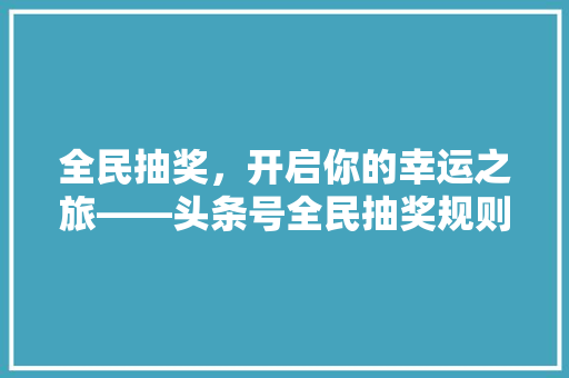 全民抽奖，开启你的幸运之旅——头条号全民抽奖规则