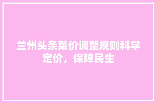 兰州头条菜价调整规则科学定价，保障民生 土壤施肥