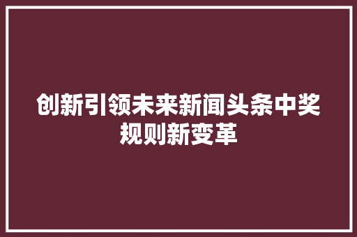 创新引领未来新闻头条中奖规则新变革