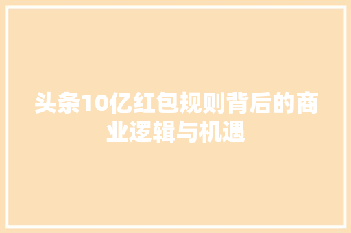 头条10亿红包规则背后的商业逻辑与机遇