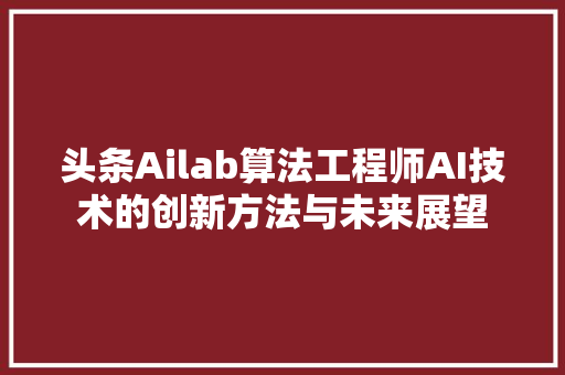 头条Ailab算法工程师AI技术的创新方法与未来展望 农业常识