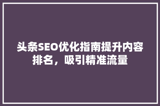 头条SEO优化指南提升内容排名，吸引精准流量